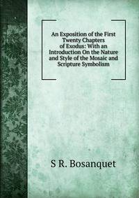 An Exposition of the First Twenty Chapters of Exodus: With an Introduction On the Nature and Style of the Mosaic and Scripture Symbolism