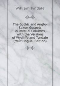 The Gothic and Anglo-Saxon Gospels in Parallel Columns, with the Versions of Wycliffe and Tyndale (Multilingual Edition)
