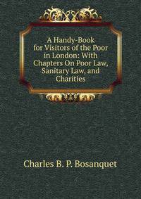 A Handy-Book for Visitors of the Poor in London: With Chapters On Poor Law, Sanitary Law, and Charities
