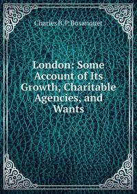 London: Some Account of Its Growth, Charitable Agencies, and Wants
