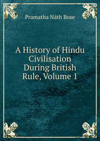 A History of Hindu Civilisation During British Rule, Volume 1
