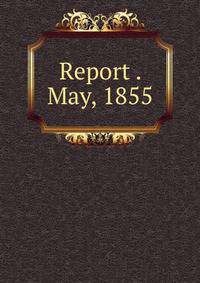 Report . May, 1855