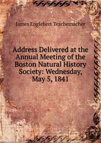 Address Delivered at the Annual Meeting of the Boston Natural History Society: Wednesday, May 5, 1841