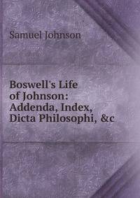 Boswell's Life of Johnson: Addenda, Index, Dicta Philosophi, &amp;c