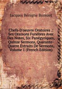 Chefs-D'oeuvre Oratoires .: Ses Oraisons Fun?bres Avec Des Notes, Six Pan?gyriques, Quinze Sermons, Quarante-Quatre Extraits De Sermons, Volume 1 (French Edition)