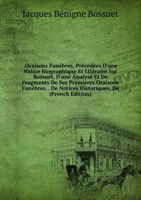 .Oraisons Fun?bres, Pr?c?d?es D'une Notice Biographique Et Ltt?raire Sur Bossuet, D'une Analyse Et De Fragments De Ses Premi?res Oraisons Fun?bres. . De Notices Historiques, De (French Edition)
