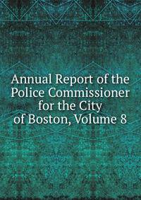 Annual Report of the Police Commissioner for the City of Boston, Volume 8