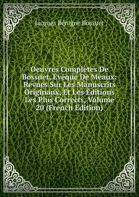 Oeuvres Completes De Bossuet, Eveque De Meaux: Revues Sur Les Manuscrits Originaux, Et Les Editions Les Plus Corrects, Volume 20 (French Edition)