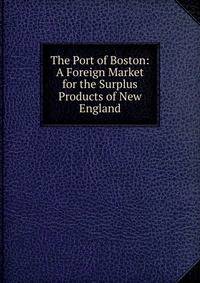 The Port of Boston: A Foreign Market for the Surplus Products of New England