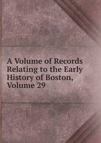 A Volume of Records Relating to the Early History of Boston, Volume 29
