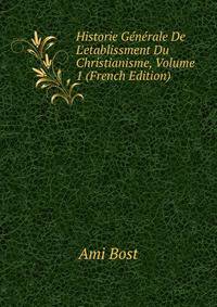 Historie G?n?rale De L'etablissment Du Christianisme, Volume 1 (French Edition)
