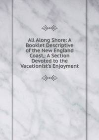 All Along Shore: A Booklet Descriptive of the New England Coast,: A Section Devoted to the Vacationist's Enjoyment