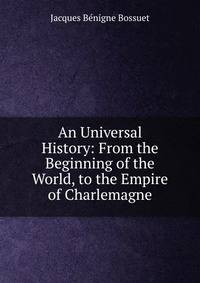 An Universal History: From the Beginning of the World, to the Empire of Charlemagne