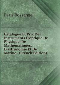 Catalogue Et Prix Des Instruments D'optique De Physique, De Math?matiques, D'astronomie Et De Marine . (French Edition)