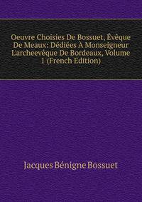 Oeuvre Choisies De Bossuet, ?v?que De Meaux: D?di?es ? Monseigneur L'archeev?que De Bordeaux, Volume 1 (French Edition)