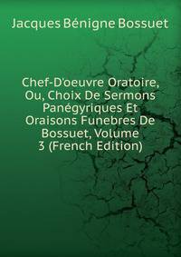 Chef-D'oeuvre Oratoire, Ou, Choix De Sermons Pan?gyriques Et Oraisons Funebres De Bossuet, Volume 3 (French Edition)