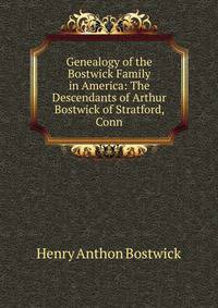 Genealogy of the Bostwick Family in America: The Descendants of Arthur Bostwick of Stratford, Conn