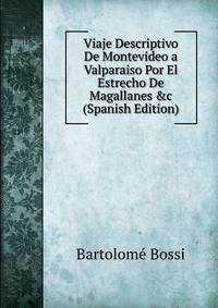 Viaje Descriptivo De Montevideo a Valparaiso Por El Estrecho De Magallanes &amp;c (Spanish Edition)