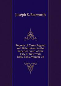 Reports of Cases Argued and Determined in the Superior Court of the City of New York 1856-1863, Volume 23