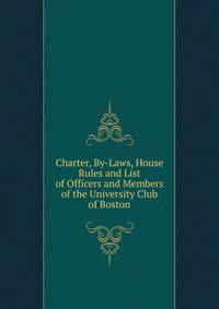 Charter, By-Laws, House Rules and List of Officers and Members of the University Club of Boston