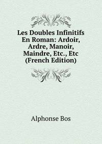 Les Doubles Infinitifs En Roman: Ardoir, Ardre, Manoir, Maindre, Etc., Etc (French Edition)