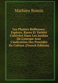 Les Plantes Bulbeuses: Esp?ces, Races Et Vari?t? Cultiv?es Dans Les Jardins De L'europe Avec L'indication Des Proc?d?s De Culture (French Edition)