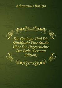 Die Geologie Und Die Sundfluth: Eine Studie Uber Die Urgeschichte Der Erde (German Edition)