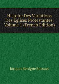 Histoire Des Variations Des Eglises Protestantes, Volume 1 (French Edition)