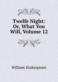 Twelfe Night: Or, What You Will, Volume 12
