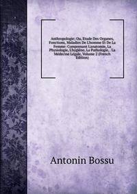 Anthropologie; Ou, Etude Des Organes, Fonctions, Maladies De L'homme Et De La Femme: Comprenant L'anatomie, La Physiologie, L'hygi?ne, La Pathologie, . La M?decine L?gale, Volume 2 (French Edition)