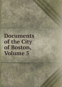 Documents of the City of Boston, Volume 5