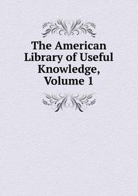 The American Library of Useful Knowledge, Volume 1