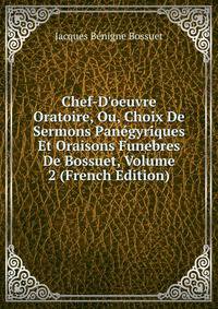 Chef-D'oeuvre Oratoire, Ou, Choix De Sermons Pan?gyriques Et Oraisons Funebres De Bossuet, Volume 2 (French Edition)