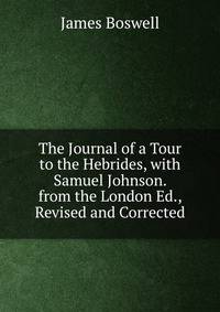 The Journal of a Tour to the Hebrides, with Samuel Johnson. from the London Ed., Revised and Corrected