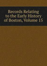 Records Relating to the Early History of Boston, Volume 15