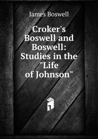 Croker's Boswell and Boswell: Studies in the "Life of Johnson"