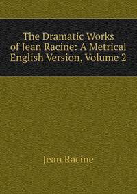 The Dramatic Works of Jean Racine: A Metrical English Version, Volume 2