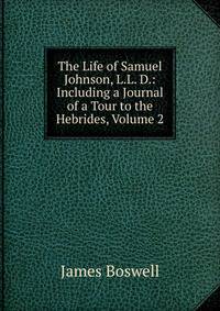 The Life of Samuel Johnson, L.L. D.: Including a Journal of a Tour to the Hebrides, Volume 2