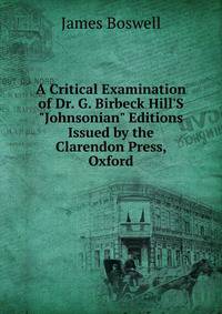 A Critical Examination of Dr. G. Birbeck Hill'S "Johnsonian" Editions Issued by the Clarendon Press, Oxford