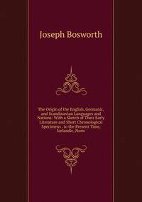 The Origin of the English, Germanic, and Scandinavian Languages and Nations: With a Sketch of Their Early Literature and Short Chronological Specimens . to the Present Time, Icelandic, Norw