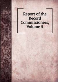 Report of the Record Commissioners, Volume 5