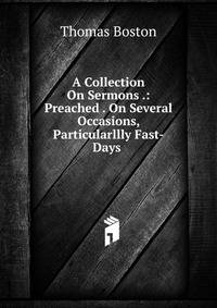 A Collection On Sermons .: Preached . On Several Occasions, Particularllly Fast-Days .