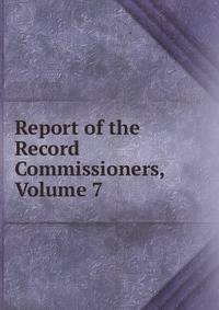 Report of the Record Commissioners, Volume 7