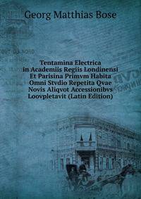 Tentamina Electrica in Academiis Regiis Londinensi Et Parisina Primvm Habita Omni Stvdio Repetita Qvae Novis Aliqvot Accessionibvs Loovpletavit (Latin Edition)