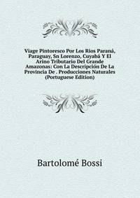 Viage Pintoresco Por Los Rios Parana, Paraguay, Sn Lorenzo, Cuyaba Y El Arino Tributario Del Grande Amazonas: Con La Descripcion De La Provincia De . Producciones Naturales (Portuguese Edition)