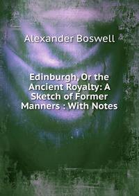 Edinburgh, Or the Ancient Royalty: A Sketch of Former Manners : With Notes