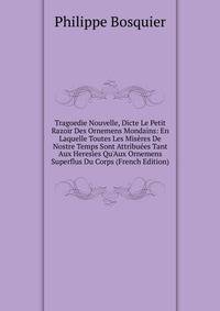 Tragoedie Nouvelle, Dicte Le Petit Razoir Des Ornemens Mondains: En Laquelle Toutes Les Mis?res De Nostre Temps Sont Attribu?es Tant Aux Heresies Qu'Aux Ornemens Superflus Du Corps (French Edition)