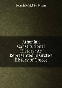 Athenian Constitutional History: As Represented in Grote's History of Greece