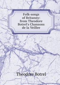 Folk-songs of Britanny: from Theodore Botrel's Chansons de la Veillee