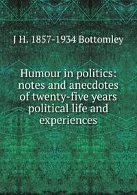 Humour in politics: notes and anecdotes of twenty-five years political life and experiences